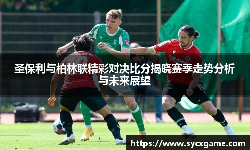 圣保利与柏林联精彩对决比分揭晓赛季走势分析与未来展望