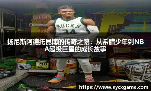 扬尼斯阿德托昆博的传奇之路：从希腊少年到NBA超级巨星的成长故事