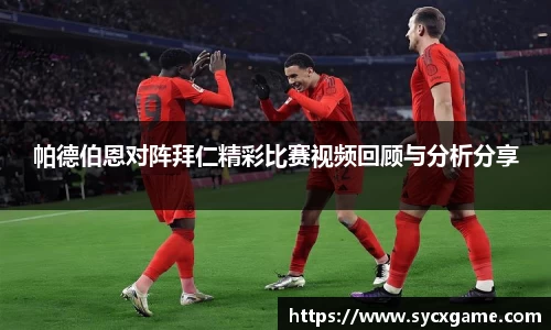 帕德伯恩对阵拜仁精彩比赛视频回顾与分析分享
