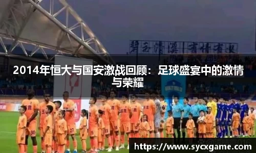 2014年恒大与国安激战回顾：足球盛宴中的激情与荣耀