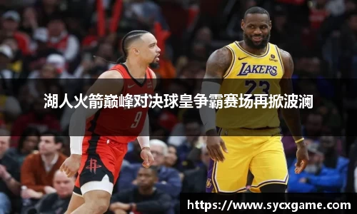 湖人火箭巅峰对决球皇争霸赛场再掀波澜