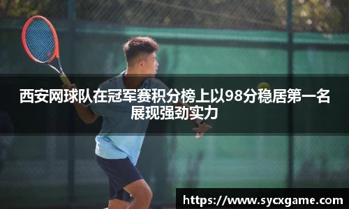 西安网球队在冠军赛积分榜上以98分稳居第一名展现强劲实力