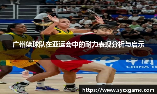 广州篮球队在亚运会中的耐力表现分析与启示