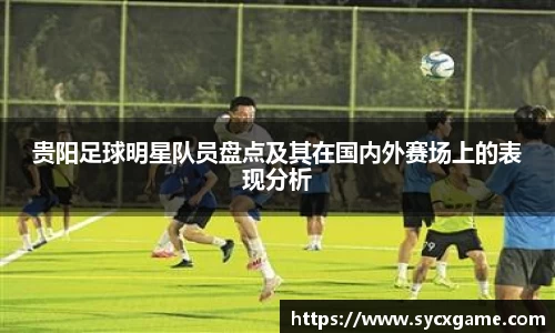 贵阳足球明星队员盘点及其在国内外赛场上的表现分析