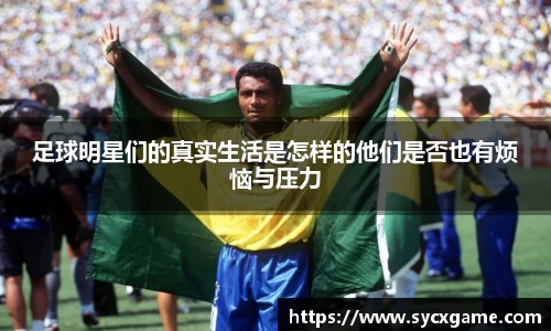足球明星们的真实生活是怎样的他们是否也有烦恼与压力