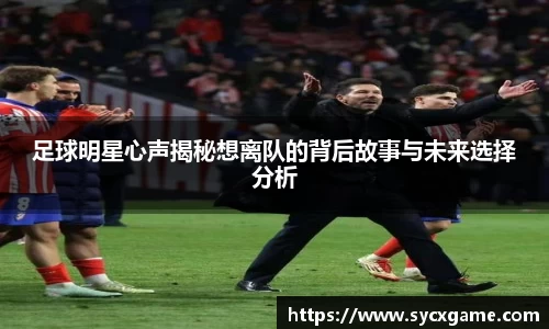 足球明星心声揭秘想离队的背后故事与未来选择分析