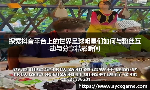 探索抖音平台上的世界足球明星们如何与粉丝互动与分享精彩瞬间